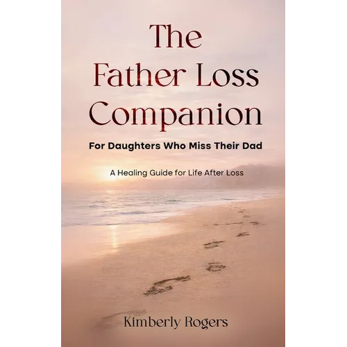 The Father Loss Companion: For Daughters Who Miss Their Dad; A Healing Guide for Life After Loss