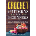 Crochet Patterns for Beginners: Step by Step Guide to Learn Crocheting. Top Tips and Tricks for Learn Everything You Need to Know