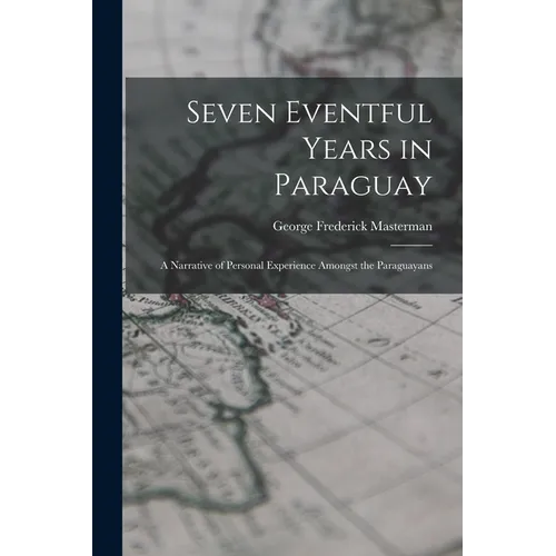 Seven Eventful Years in Paraguay; a Narrative of Personal Experience Amongst the Paraguayans