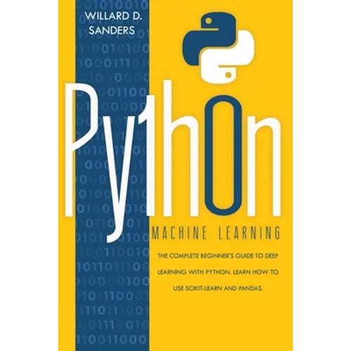 Python Machine Learning: the complete beginner's guide to deep learning with python.Learn to use scikit-learn and pandas