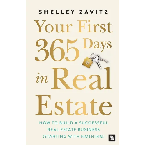 Your First 365 Days in Real Estate: How to build a successful real estate business (starting with nothing)