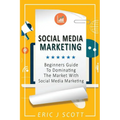 Social Media Marketing: A Beginner's Guide To Dominating The Market With Social Media Marketing