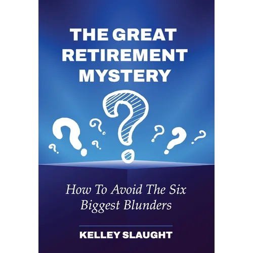 The Great Retirement Mystery: How To Avoid The Six Biggest Blunders
