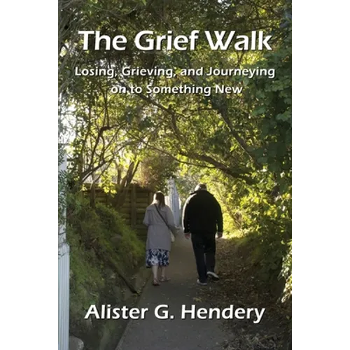 The Grief Walk: Losing, Grieving, and Journeying on to Something New