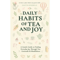 Daily Habits of Tea and Joy: A Gentle Guide to Finding Everyday Joy Through Tea, Gratitude & Mindfulness
