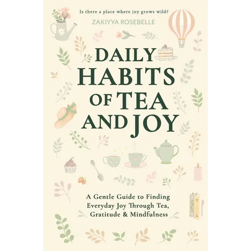 Daily Habits of Tea and Joy: A Gentle Guide to Finding Everyday Joy Through Tea, Gratitude & Mindfulness