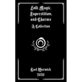 Folk Magic, Superstition, and Charms: A Collection