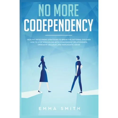 No More Codependency: Healthy Detachment Strategies to Break the Pattern. How to Stop Struggling with Codependent Relationships, Obsessive Jealousy, a