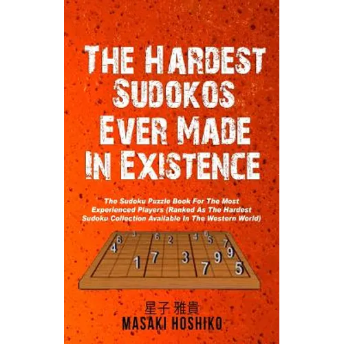 The Hardest Sudokos In Existence: The Sudoku Puzzle Book For The Most Experienced Players (Ranked As The Hardest Sudoku Collection Available In The We