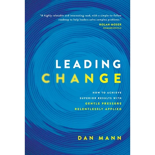 Leading Change: How to Achieve Superior Results with Gentle Pressure Relentlessly Applied