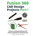Fusion 360 CAD Design Projects Part I: 10 easy to moderately difficult CAD projects explained for advanced users