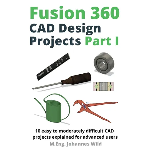 Fusion 360 CAD Design Projects Part I: 10 easy to moderately difficult CAD projects explained for advanced users