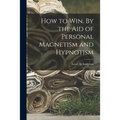 How to Win. By the Aid of Personal Magnetism and Hypnotism