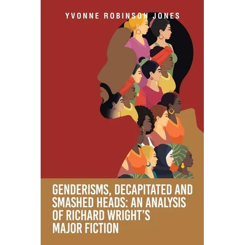 Genderisms, Decapitated and Smashed Heads: An analysis of Richard Wright's Major Fiction