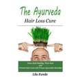 The Ayurveda Hair Loss Cure: Preventing Hair Loss and Reversing Healthy Hair Growth For Life Through Proven Ayurvedic Remedies