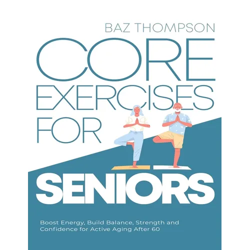 Core Exercises for Seniors: Boost Energy, Build Balance, Strength and Confidence for Active Aging After 60