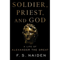 Soldier, Priest, and God: A Life of Alexander the Great