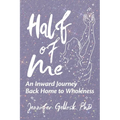 Half of Me: An Inward Journey Back Home to Wholeness