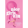 Nice Girls Win: How Kind Women Can Create the Lives They Deserve