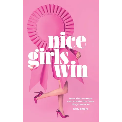 Nice Girls Win: How Kind Women Can Create the Lives They Deserve