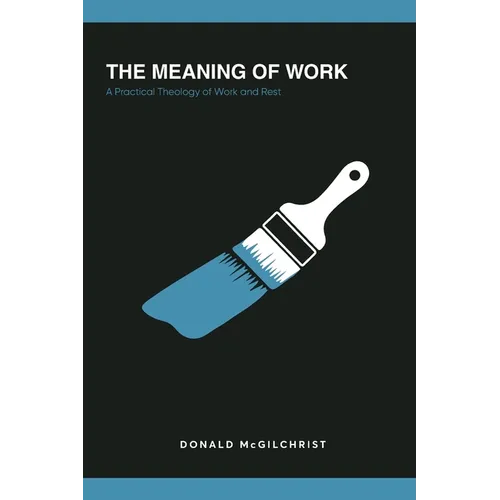 The Meaning of Work: A Practical Theology of Work and Rest