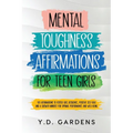 Mental Toughness Affirmations for Teen Girls: 101 Affirmations to Foster Grit, Resilience, Positive Self-Talk and a Growth Mindset for Optimal Perform