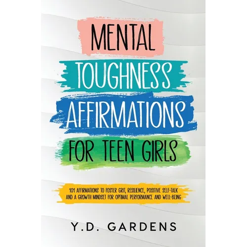 Mental Toughness Affirmations for Teen Girls: 101 Affirmations to Foster Grit, Resilience, Positive Self-Talk and a Growth Mindset for Optimal Perform