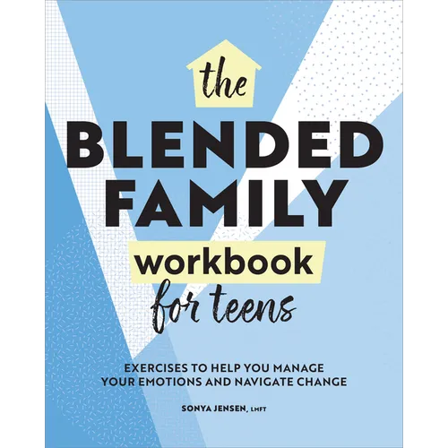 The Blended Family Workbook for Teens: Exercises to Help You Manage Your Emotions and Navigate Change