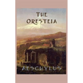 The Oresteia: The Classic Greek Tragedy Trilogy of the House of Atreus
