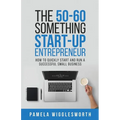 The 50-60 Something Start-up Entrepreneur: How to Quickly Start and Run a Successful Small Business
