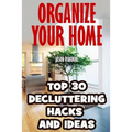Organize Your Home: Top 30 Decluttering Hacks and Ideas
