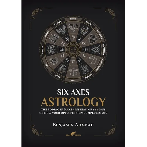 Six Axes Astrology: The zodiac in 6 axes instead of 12 signs or how your opposite sign completes you