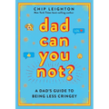 Dad Can You Not?: A Dad's Guide to Being Less Cringey
