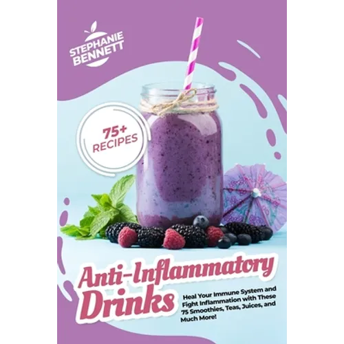 Anti-Inflammatory Drinks: Heal Your Immune System and Fight Inflammation with These 75 Smoothies, Teas, Juices, and Much More!