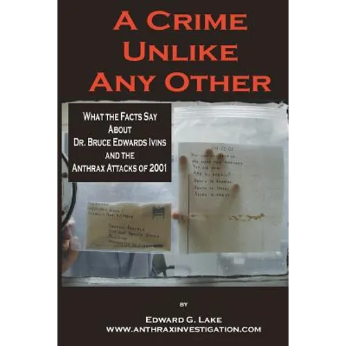 A Crime Unlike Any Other: What the Facts Say About Dr. Bruce Edwards Ivins and The Anthrax Attacks of 2001