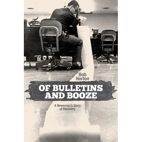 Of Bulletins and Booze: A Newsman's Story of Recovery