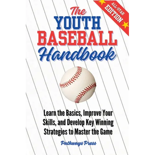 The Youth Baseball Handbook: Learn the Basics, Improve Your Skills, and Develop Key Winning Strategies to Master the Game
