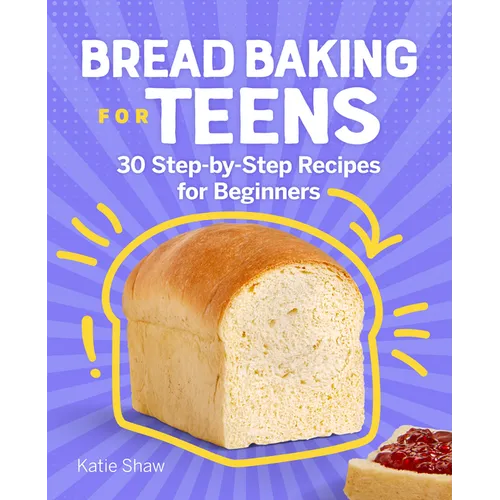 Bread Baking for Teens: 30 Step-By-Step Recipes for Beginners
