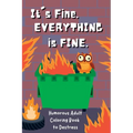It's Fine. Everything Is Fine.: Humorous Adult Coloring Book to Destress