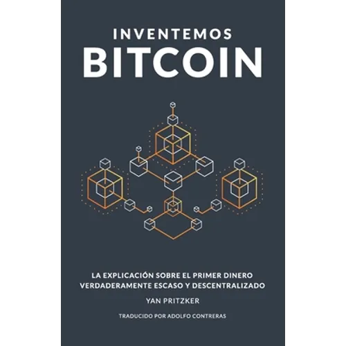 Inventemos Bitcoin: La explicación sobre el primer dinero verdaderamente escaso y descentralizado