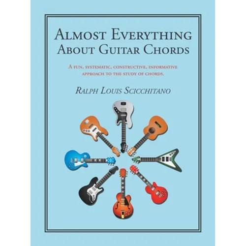 Almost Everything About Guitar Chords: A Fun, Systematic, Constructive, Informative Approach to the Study of Chords.