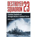Destroyer Squadron 23: Combat Exploits of Arleigh Burke's Gallant Force