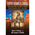 Fifty Years On the Trail: The True Story of John Y. Nelson, Frontiersman, Scout, and Guide