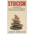 Stoicism: How to Use Stoic Philosophy to Find Inner Peace and Happiness