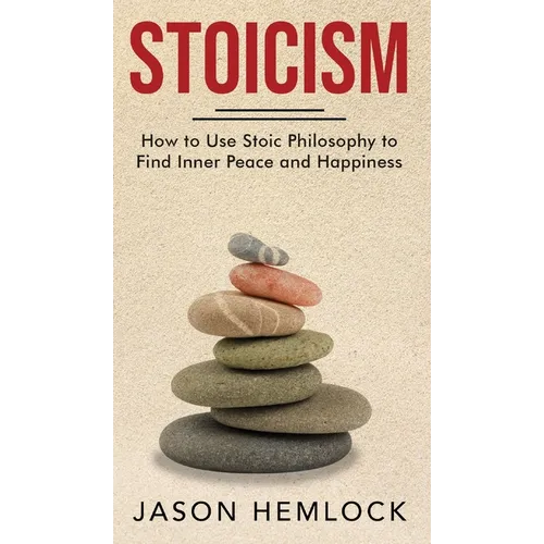 Stoicism: How to Use Stoic Philosophy to Find Inner Peace and Happiness