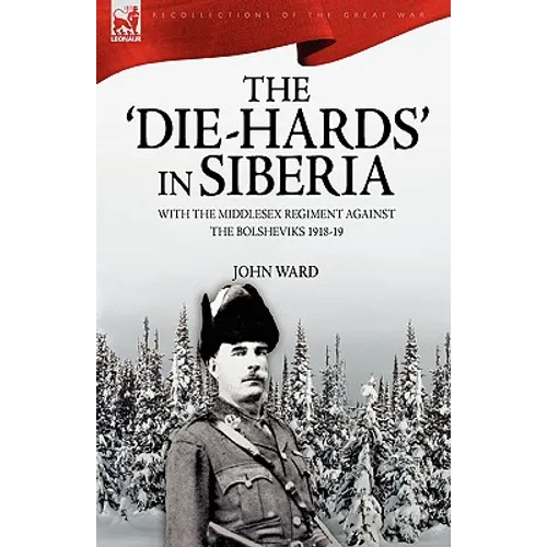 The 'Die-Hards' in Siberia: With the Middlesex Regiment Against the Bolsheviks 1918-19