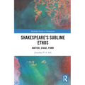 Shakespeare's Sublime Ethos: Matter, Stage, Form