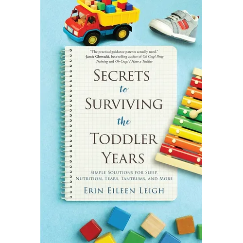 Secrets to Surviving the Toddler Years: Simple Solutions for Sleep, Nutrition, Tears, Tantrums, and More