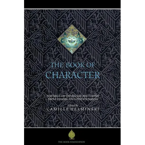 The Book of Character: An Anthology of Writings on Virtue from Islamic and Other Sources