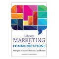 Library Marketing and Communications: Strategies to Increase Relevance and Results